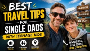 Best Travel Tips for Single Dads with Teenage Kids