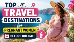 Top Travel Destinations for Pregnant Women Before Due Date